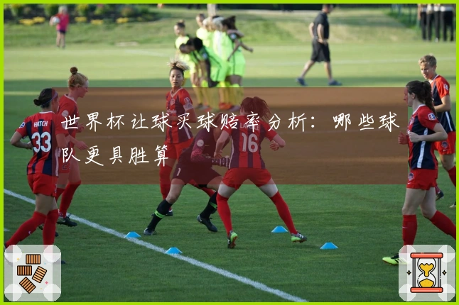 世界杯让球买球赔率分析：哪些球队更具胜算
