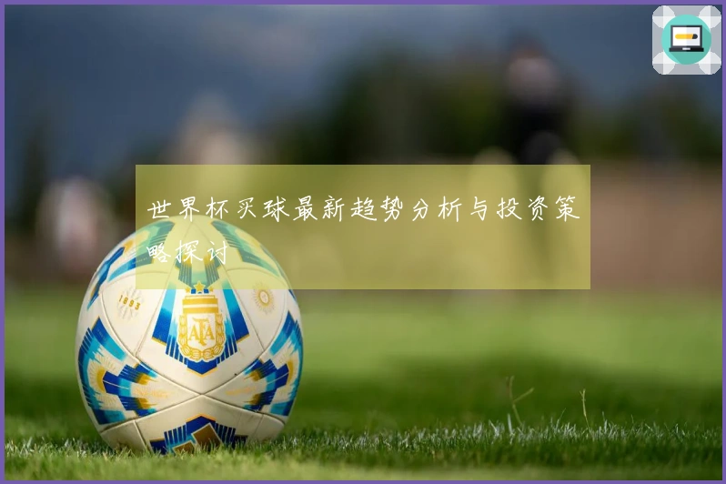 世界杯买球最新趋势分析与投资策略探讨