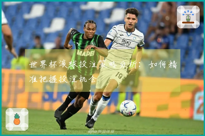 世界杯滚球投注策略分析：如何精准把握投注机会