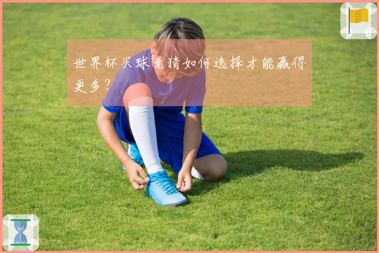 世界杯买球竞猜如何选择才能赢得更多？