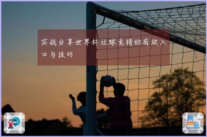 实战分享世界杯让球竞猜的有效入口与技巧