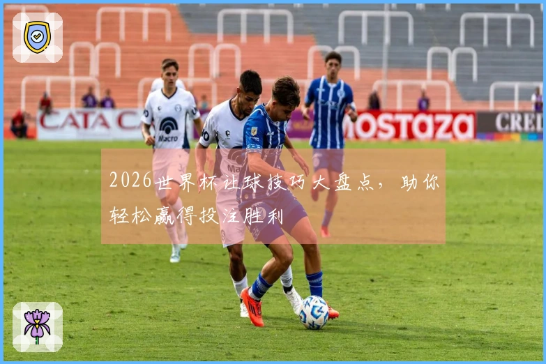 2026世界杯让球技巧大盘点，助你轻松赢得投注胜利
