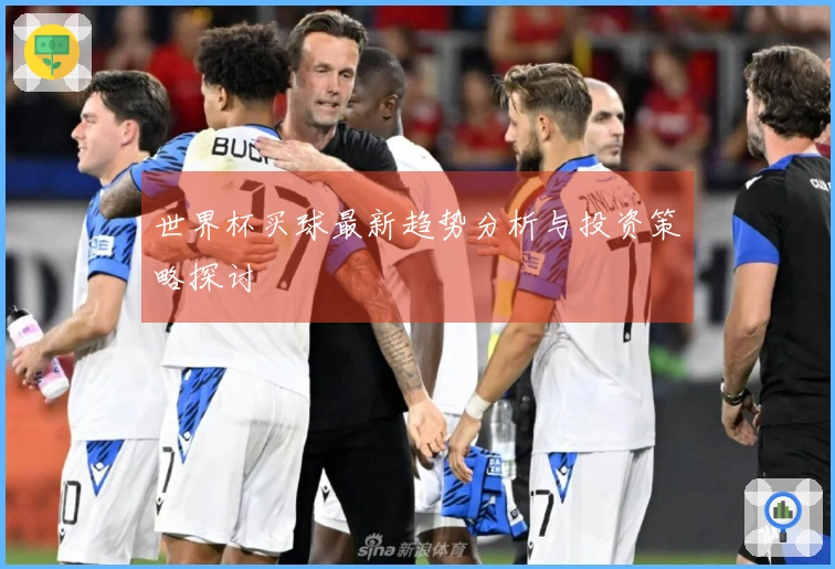 世界杯买球最新趋势分析与投资策略探讨
